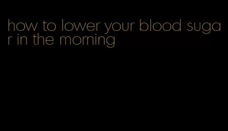 how to lower your blood sugar in the morning