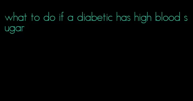 what to do if a diabetic has high blood sugar