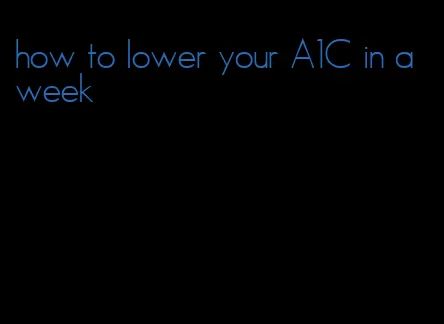 how to lower your A1C in a week