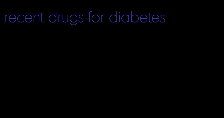 recent drugs for diabetes