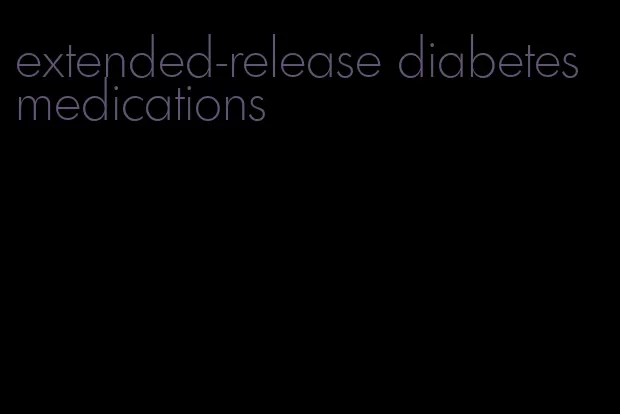 extended-release diabetes medications