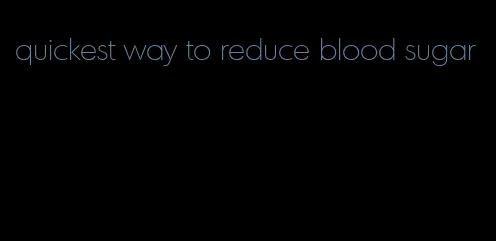 quickest way to reduce blood sugar