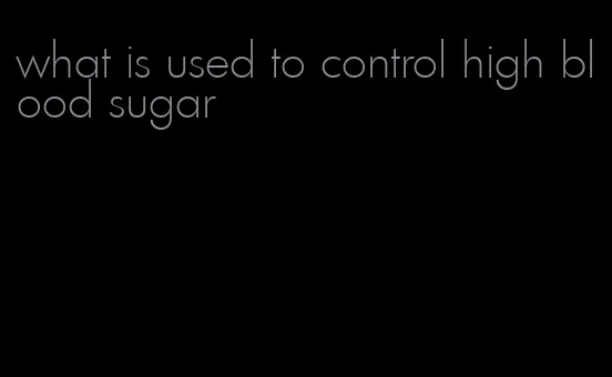 what is used to control high blood sugar