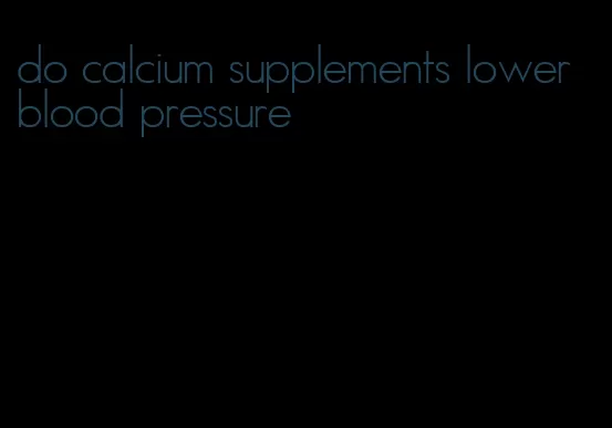 do calcium supplements lower blood pressure