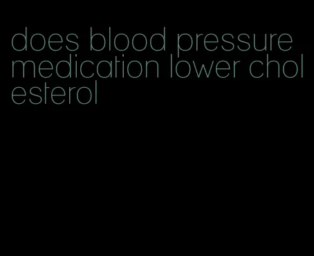 does blood pressure medication lower cholesterol