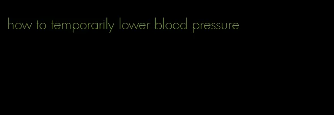 how to temporarily lower blood pressure