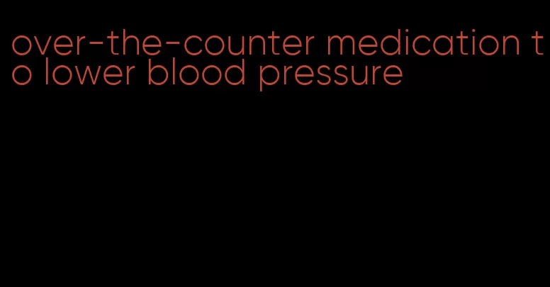 over-the-counter medication to lower blood pressure