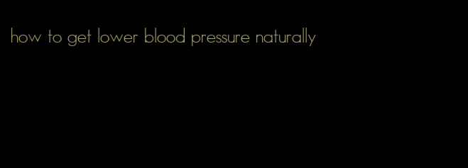 how to get lower blood pressure naturally