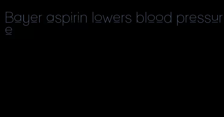 Bayer aspirin lowers blood pressure