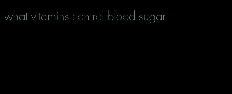 what vitamins control blood sugar