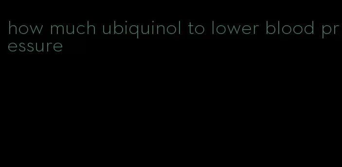 how much ubiquinol to lower blood pressure