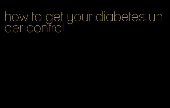 how to get your diabetes under control