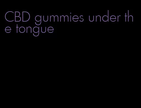 CBD gummies under the tongue