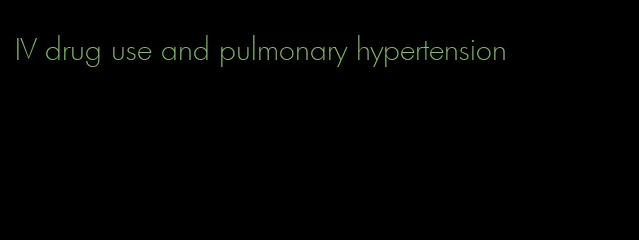 IV drug use and pulmonary hypertension