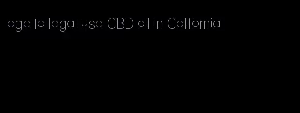 age to legal use CBD oil in California