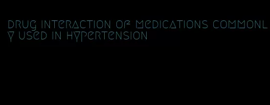 drug interaction of medications commonly used in hypertension