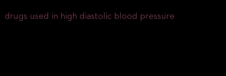 drugs used in high diastolic blood pressure