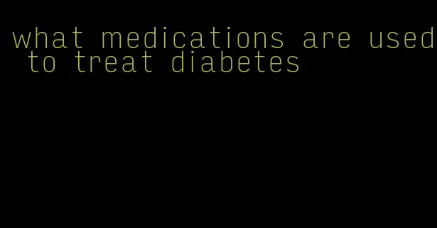 what medications are used to treat diabetes