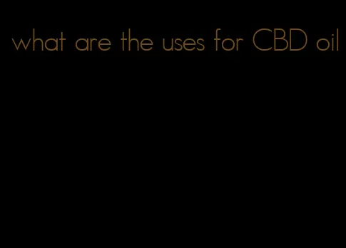 what are the uses for CBD oil