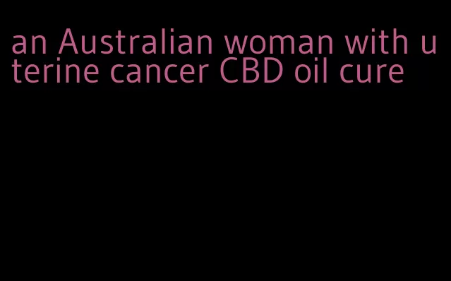 an Australian woman with uterine cancer CBD oil cure