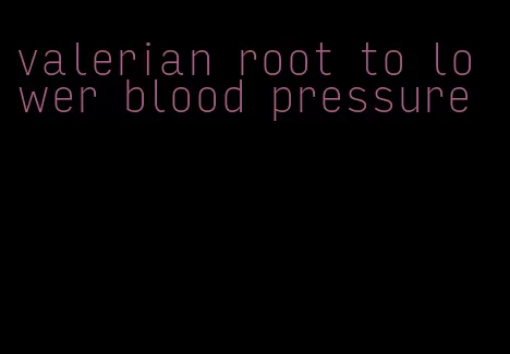 valerian root to lower blood pressure