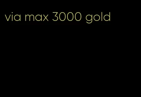 via max 3000 gold