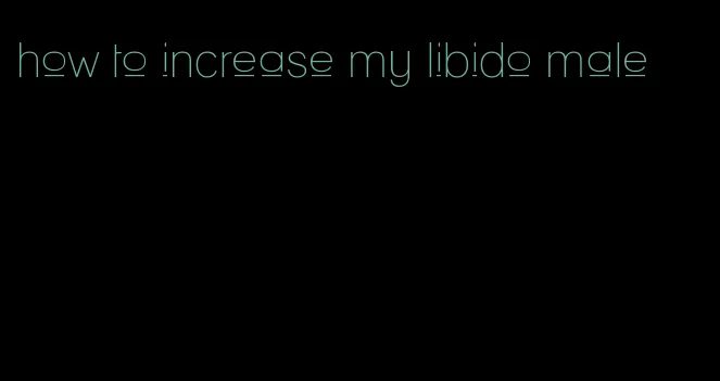 how to increase my libido male