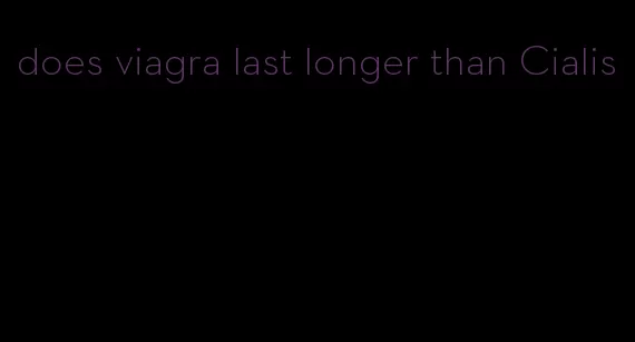 does viagra last longer than Cialis