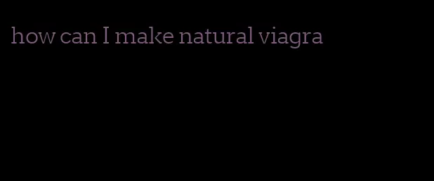 how can I make natural viagra