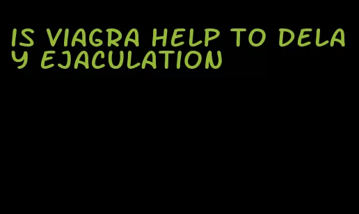 is viagra help to delay ejaculation