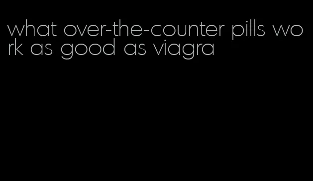 what over-the-counter pills work as good as viagra