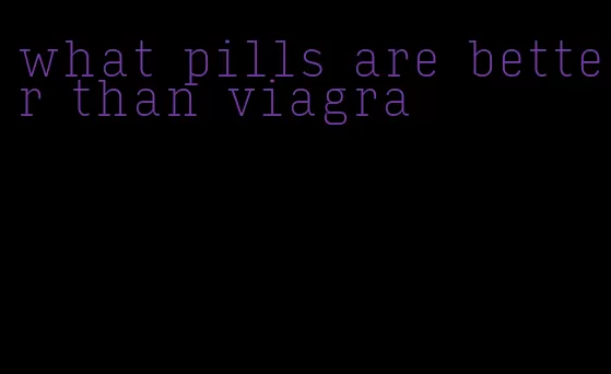 what pills are better than viagra