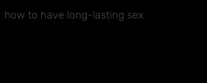 how to have long-lasting sex