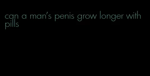 can a man's penis grow longer with pills