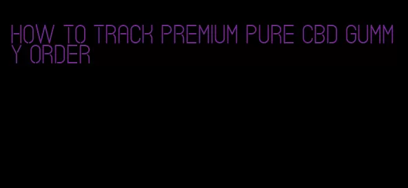 how to track premium pure CBD gummy order
