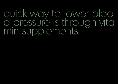 quick way to lower blood pressure is through vitamin supplements