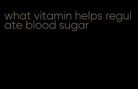 what vitamin helps regulate blood sugar