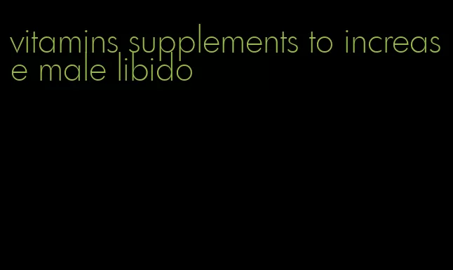 vitamins supplements to increase male libido