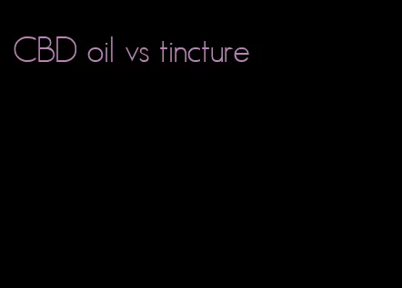CBD oil vs tincture