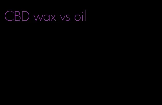 CBD wax vs oil