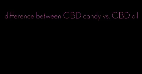 difference between CBD candy vs. CBD oil