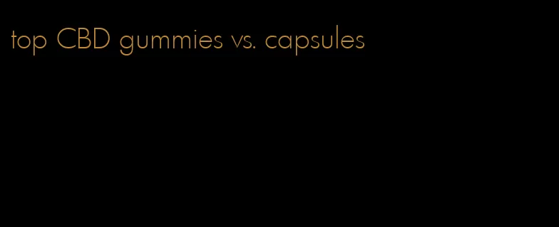 top CBD gummies vs. capsules