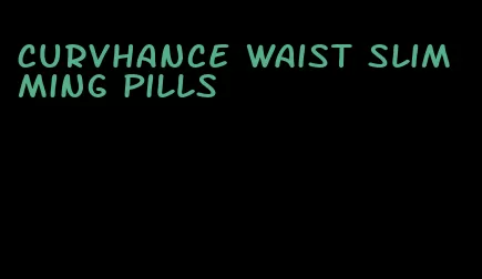 Curvhance waist slimming pills