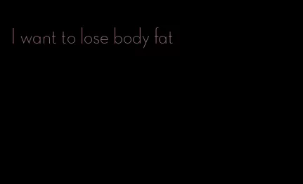 I want to lose body fat