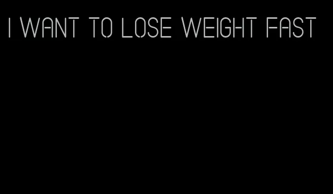 I want to lose weight fast