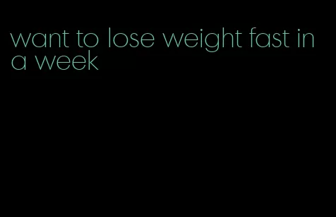 want to lose weight fast in a week
