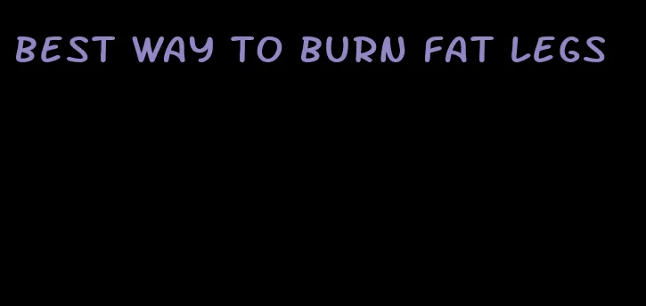 best way to burn fat legs