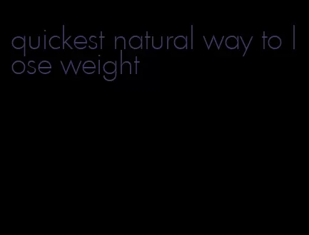 quickest natural way to lose weight