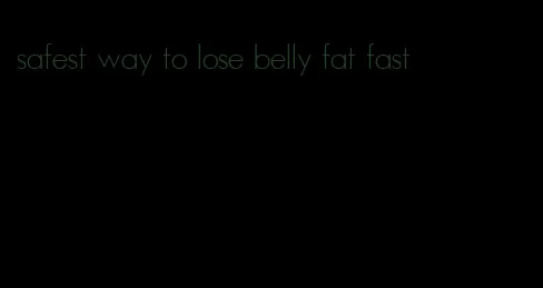 safest way to lose belly fat fast
