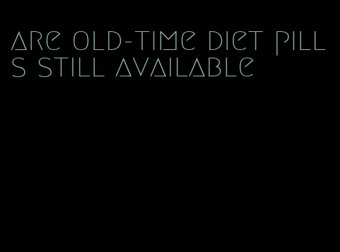 are old-time diet pills still available